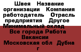 Швея › Название организации ­ Компания-работодатель › Отрасль предприятия ­ Другое › Минимальный оклад ­ 1 - Все города Работа » Вакансии   . Московская обл.,Дубна г.